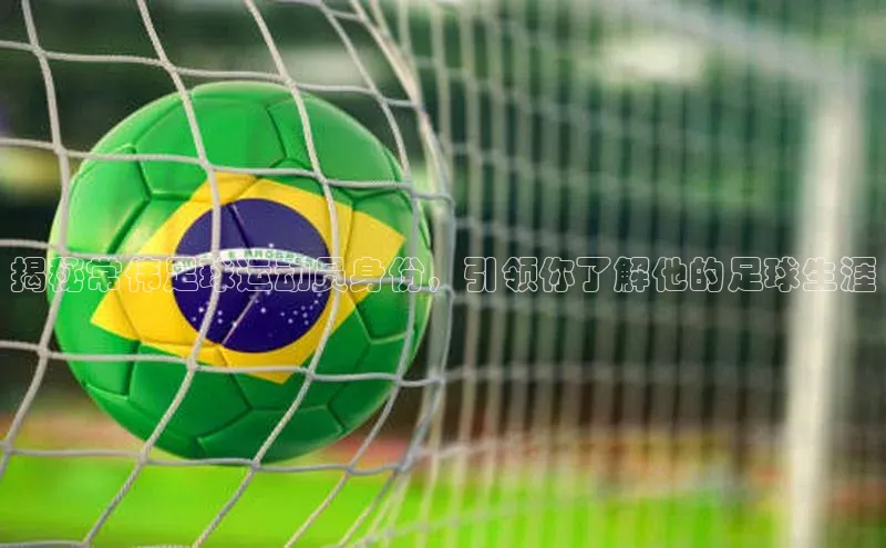 谈球吧百度百聘揭秘常伟足球运动员身份，引领你了解他的足球生涯