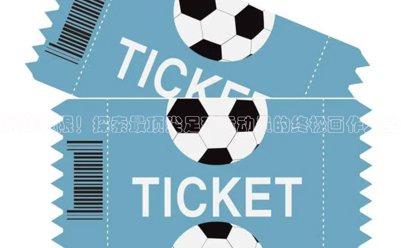 谈球吧登录百度智能门户挑战极限！探索最顶尖足球运动员的终极画作大全