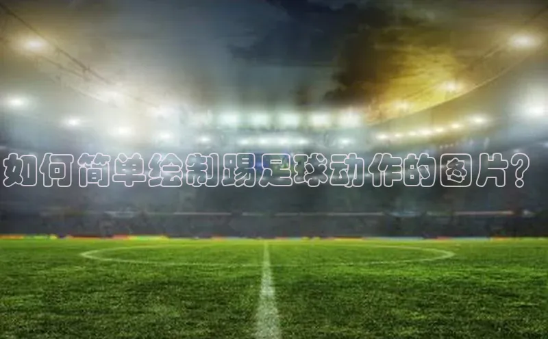 谈球吧平台app轻美电器如何简单绘制踢足球动作的图片？