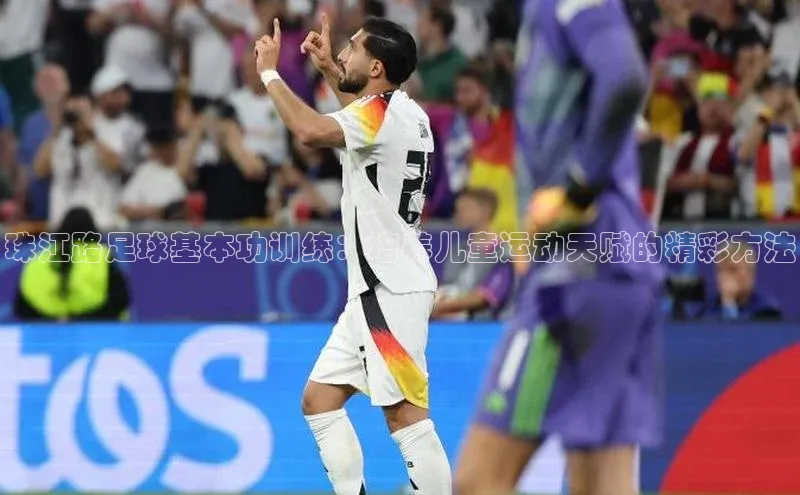 谈球吧官方网站云创智行珠江路足球基本功训练：培养儿童运动天赋的精彩方法