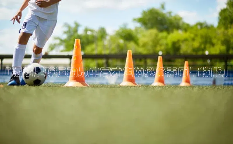 谈球吧网站百度手机输入法「揭秘足球运动员中高才生的必备素质与技能」