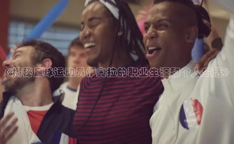 谈球吧网页登录百度Apollo《揭秘足球运动员伊奥拉的职业生涯和个人生活》