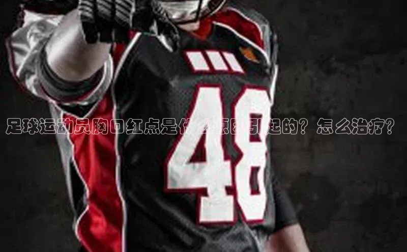 谈球吧体育赛事百度智能云足球运动员胸口红点是什么原因引起的？怎么治疗？