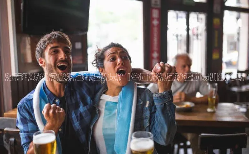 谈球吧百度百聘没有球场如何成为足球运动员？|全面解析足球运动员训练技巧