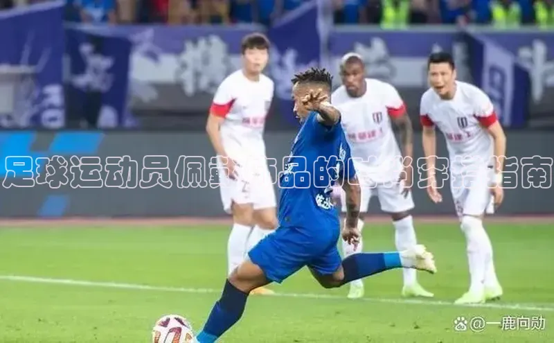 谈球吧58同城足球运动员佩戴饰品的时尚穿搭指南