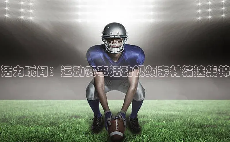 谈球吧平台app百度人工翻译活力瞬间：运动赛事活动视频素材精选集锦