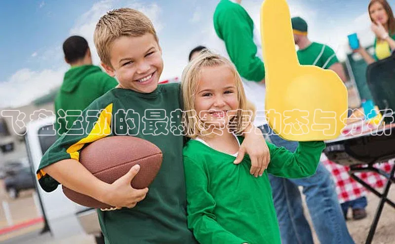 谈球吧体育app百度社团赞助平台飞盘运动的最新赛事动态与分析