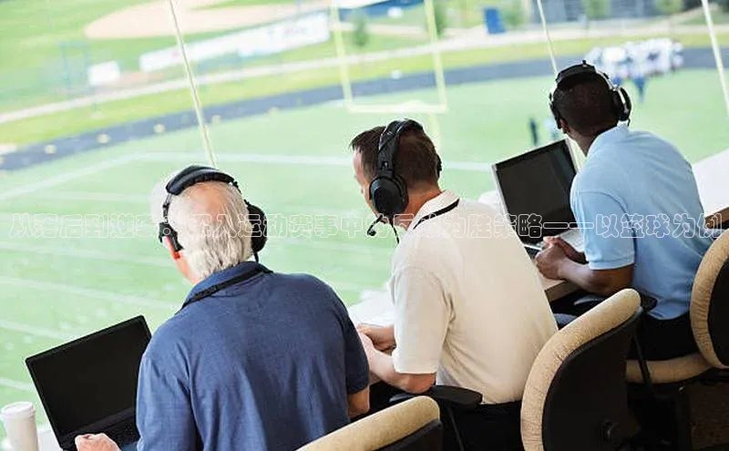 谈球吧体育官网入口遥望科技从落后到逆袭：深入运动赛事中的反败为胜策略——以篮球为例