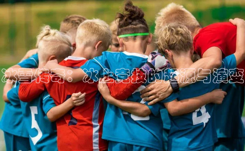 谈球吧58同城冰雪传奇：冰上竞技的起源与演变