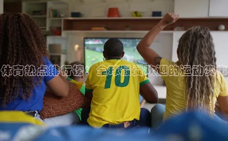 谈球吧论坛引力传媒体育热点排行榜：全球最受欢迎的运动赛事