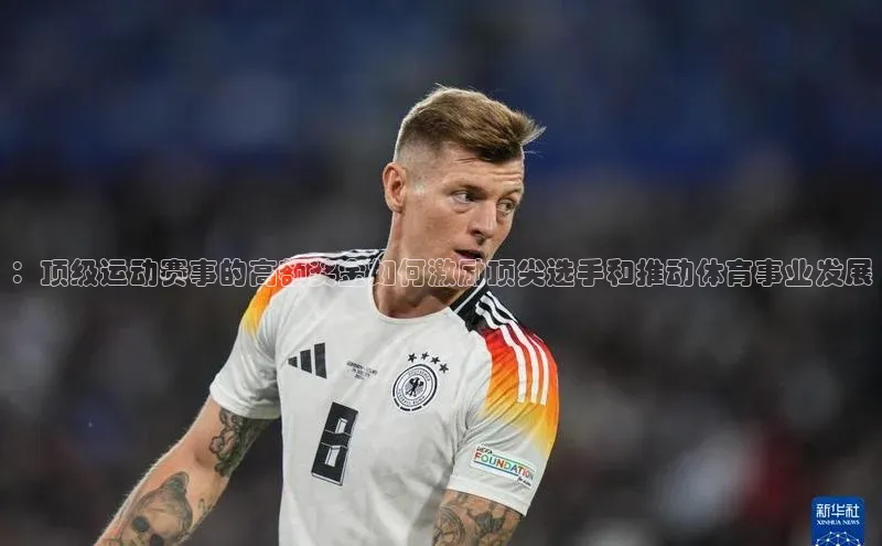 谈球吧官方网站云创智行：顶级运动赛事的高额奖金如何激励顶尖选手和推动体育事业发展