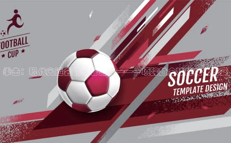 拳击：现代奥运会的王者之魂——一项跨越全球的文化盛宴