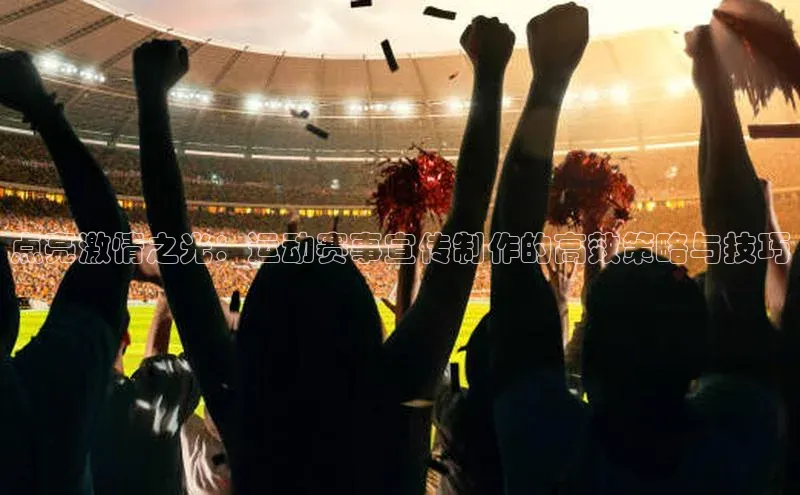 点亮激情之光：运动赛事宣传制作的高效策略与技巧