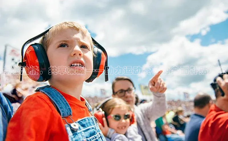 点燃激情，共享荣耀——助力运动赛事的全面补贴方案