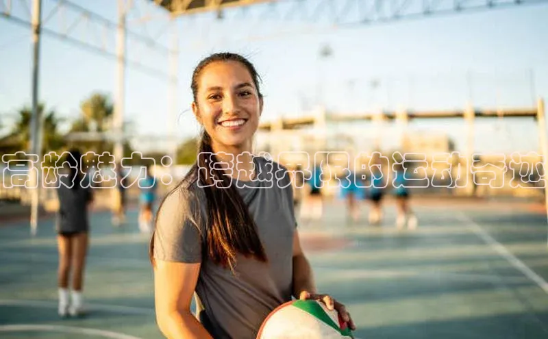 高龄魅力：跨越界限的运动奇迹