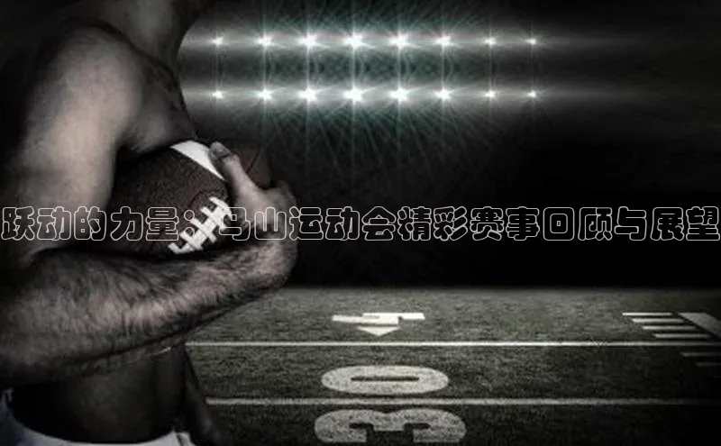 跃动的力量：马山运动会精彩赛事回顾与展望