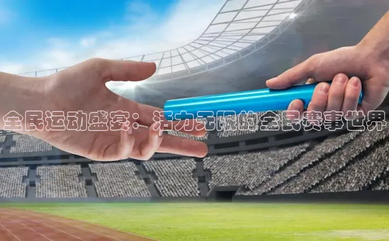 全民运动盛宴：活力无限的全民赛事世界