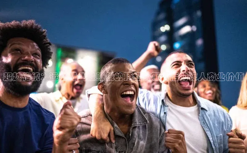 超越传统：运动行业最赚钱的顶级赛事背后的惊人商业价值