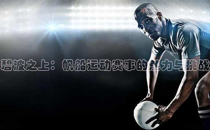 碧波之上：帆船运动赛事的魅力与挑战