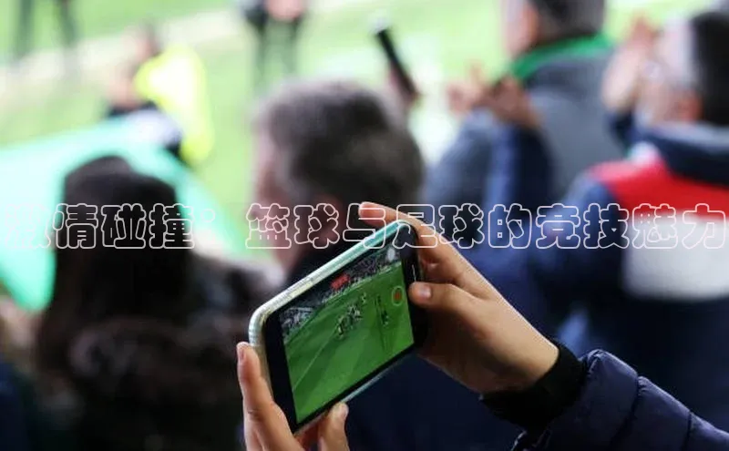 激情碰撞：篮球与足球的竞技魅力