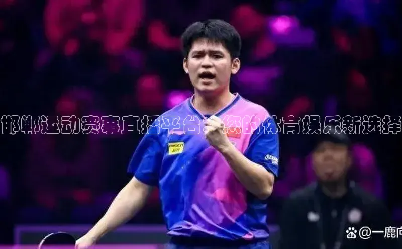 邯郸运动赛事直播平台：您的体育娱乐新选择