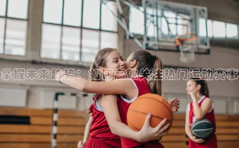 掌握未来趋势：如何高效关注热门运动赛事