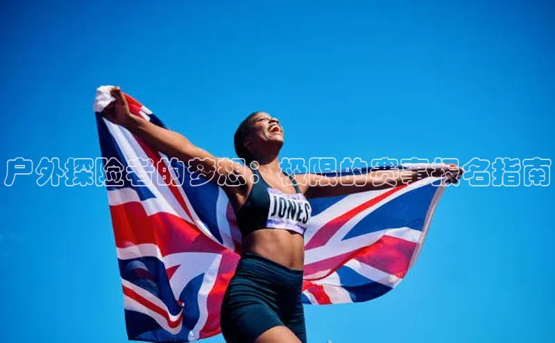 户外探险者的梦想：极限的赛事报名指南