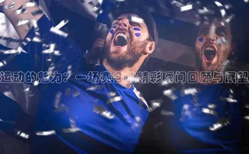 运动的魅力：一场赛会的精彩瞬间回顾与展望
