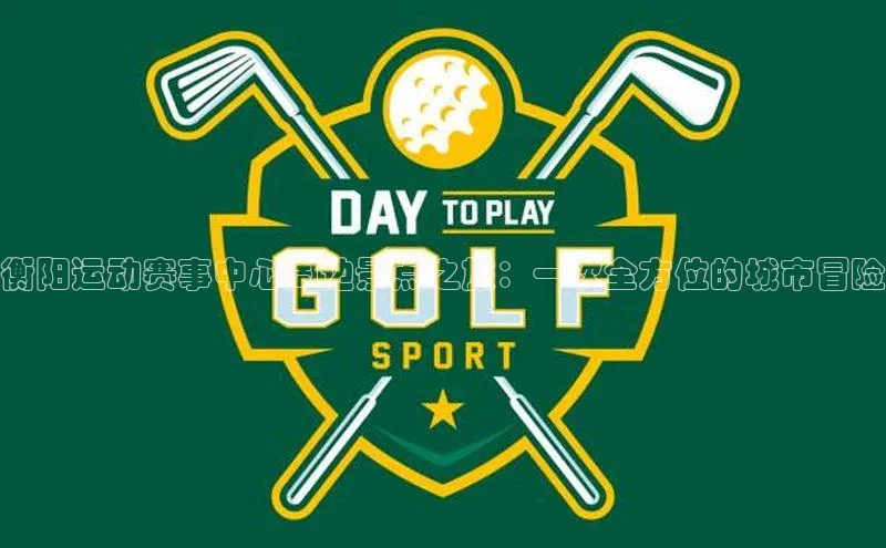 衡阳运动赛事中心周边景点之旅：一次全方位的城市冒险