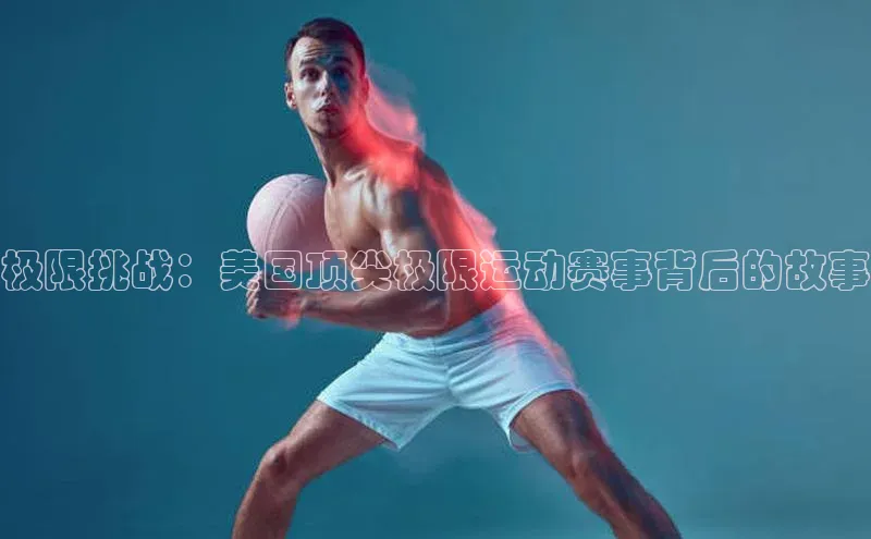 极限挑战：美国顶尖极限运动赛事背后的故事