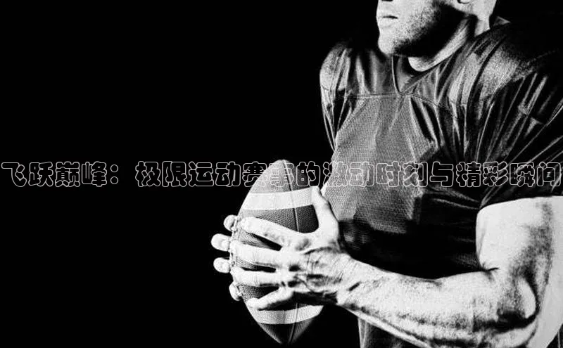 飞跃巅峰：极限运动赛事的激动时刻与精彩瞬间