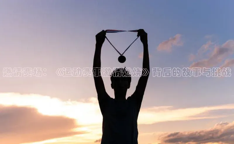 燃情赛场：《运动赛事激情燃烧》背后的故事与挑战
