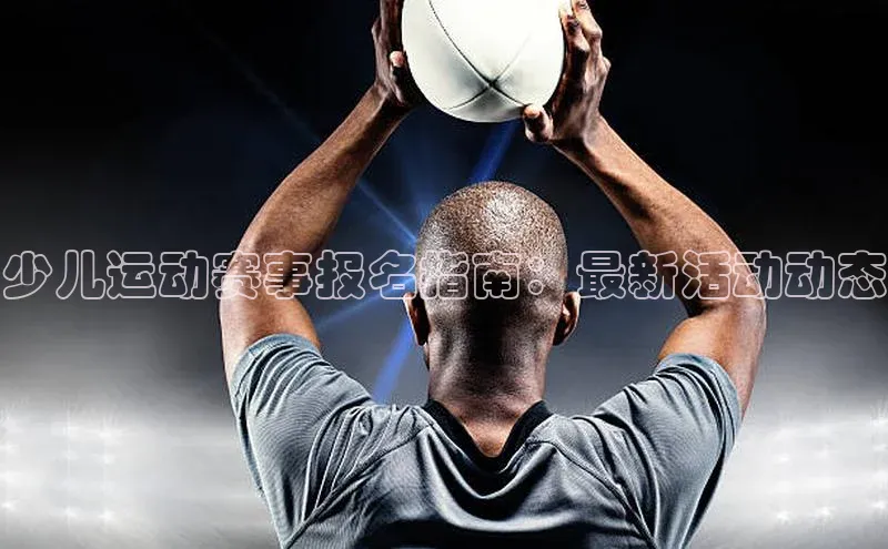 少儿运动赛事报名指南：最新活动动态
