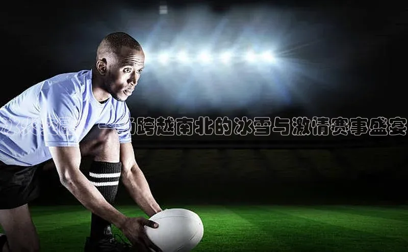 冰火交融：一场跨越南北的冰雪与激情赛事盛宴