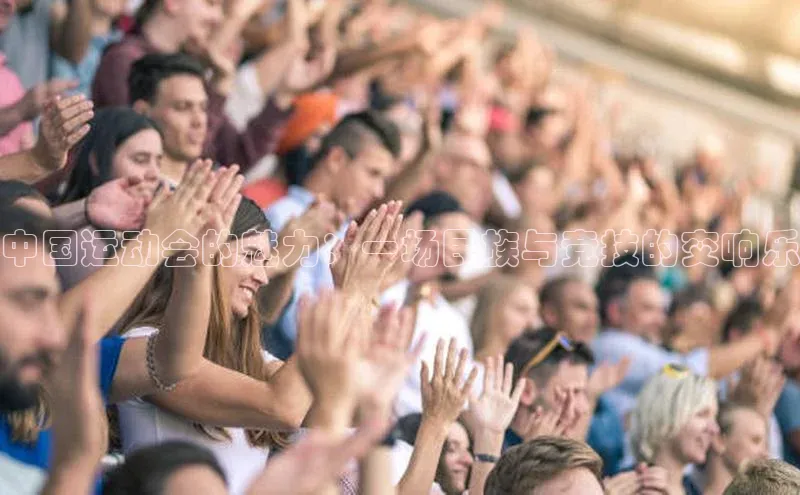 中国运动会的魅力：一场民族与竞技的交响乐
