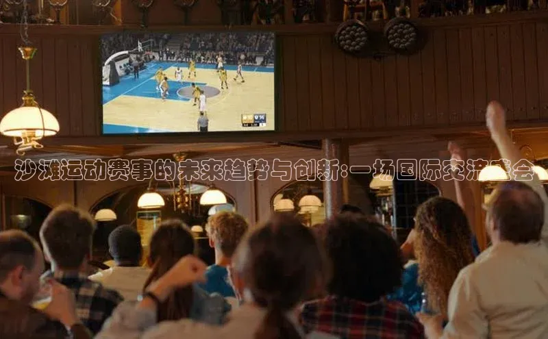 沙滩运动赛事的未来趋势与创新:一场国际交流盛会