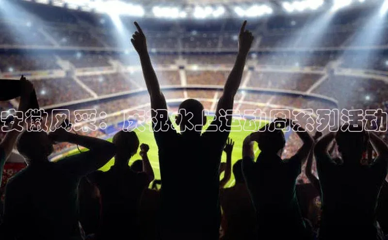 安徽风采：庆祝水上运动周系列活动