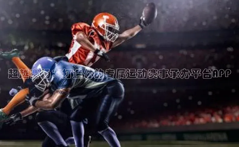 超越赛场：打造你的专属运动赛事承办平台APP