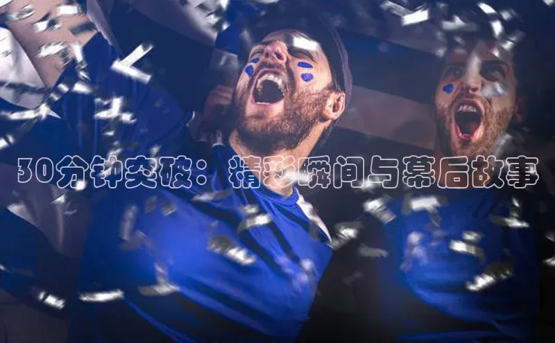 30分钟突破：精彩瞬间与幕后故事