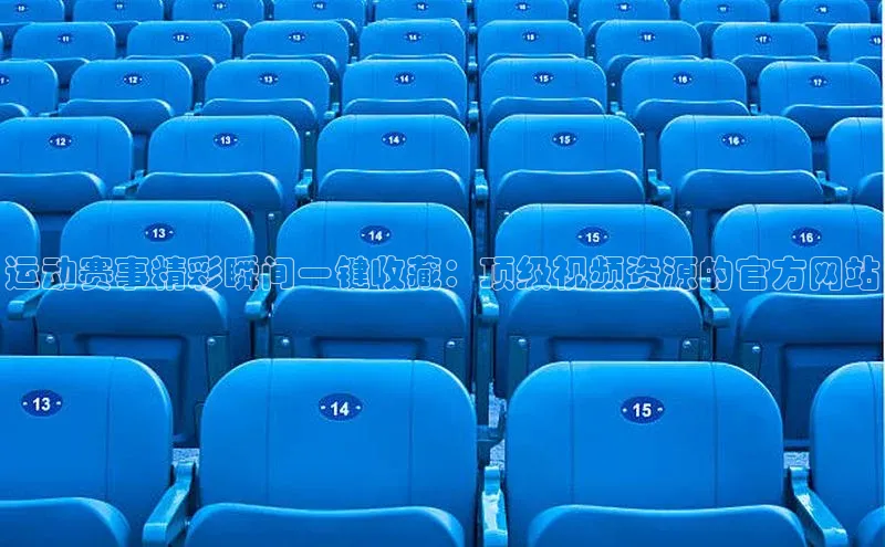 运动赛事精彩瞬间一键收藏：顶级视频资源的官方网站