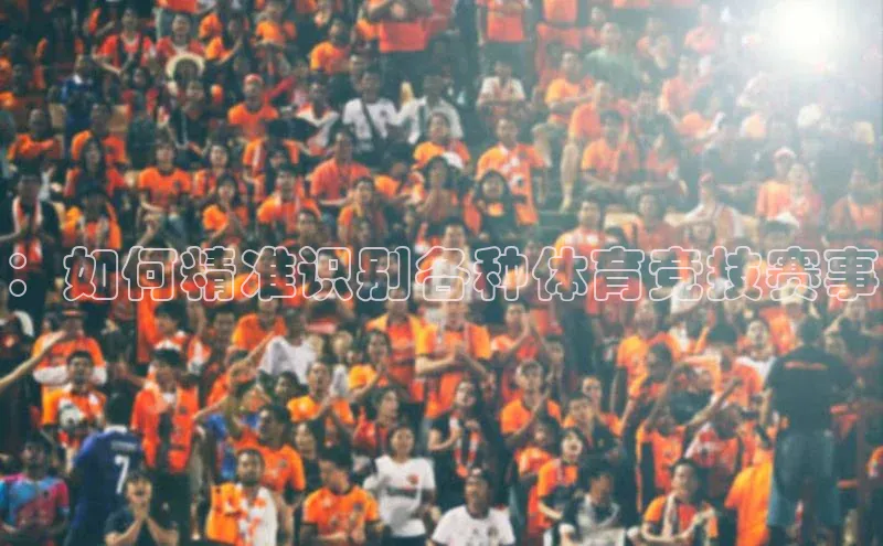 ：如何精准识别各种体育竞技赛事