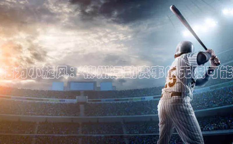 活力小旋风：柳州运动赛事的无限可能