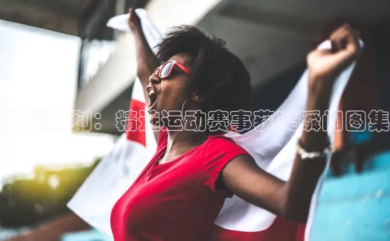 荣耀时刻：精选运动赛事获奖瞬间图集