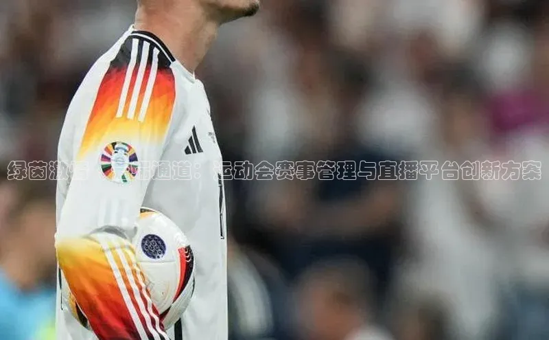 绿茵激情·云端通道：运动会赛事管理与直播平台创新方案