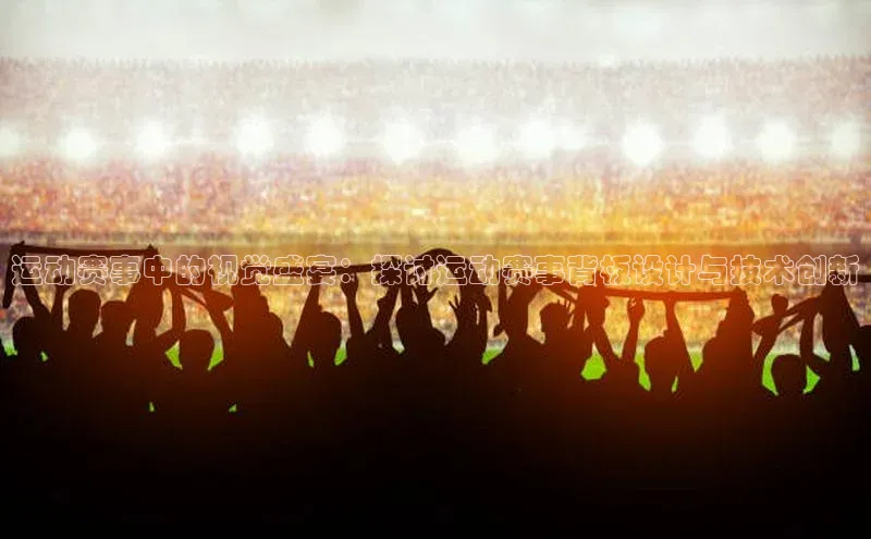 运动赛事中的视觉盛宴：探讨运动赛事背板设计与技术创新