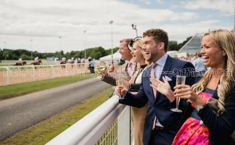成都市中心：新的体育与文化交融的场所——新场馆计划发布