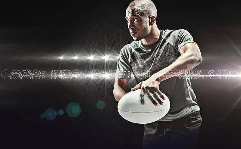 电竞盛会：打造全方位运动体验的电子竞技赛事运动区