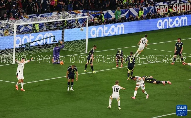 绿茵场上的创新：如何打造卓越的体育赛事体验？