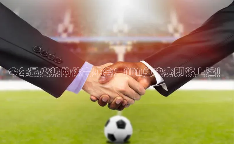 今年最火热的体育盛会：NBA总决赛即将上演！