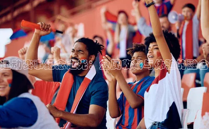 运动赛事纪念之光：金属收藏与体验的融合